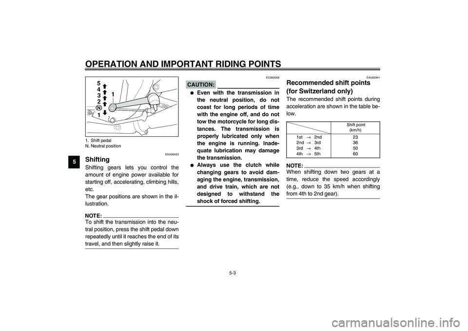 YAMAHA XJR 1300 2003  Owners Manual OPERATION AND IMPORTANT RIDING POINTS
5-3
5
EAU00423
Shifting Shifting gears lets you control the
amount of engine power available for
starting off, accelerating, climbing hills,
etc.
The gear positio