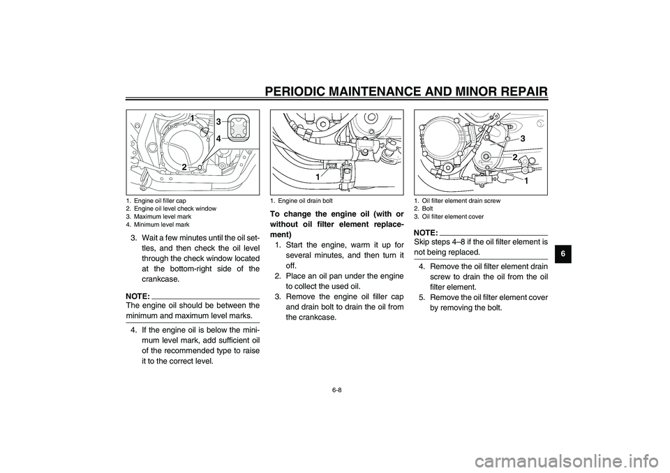 YAMAHA XJR 1300 2003 User Guide PERIODIC MAINTENANCE AND MINOR REPAIR
6-8
6 3. Wait a few minutes until the oil set-
tles, and then check the oil level
through the check window located
at the bottom-right side of the
crankcase.
NOTE