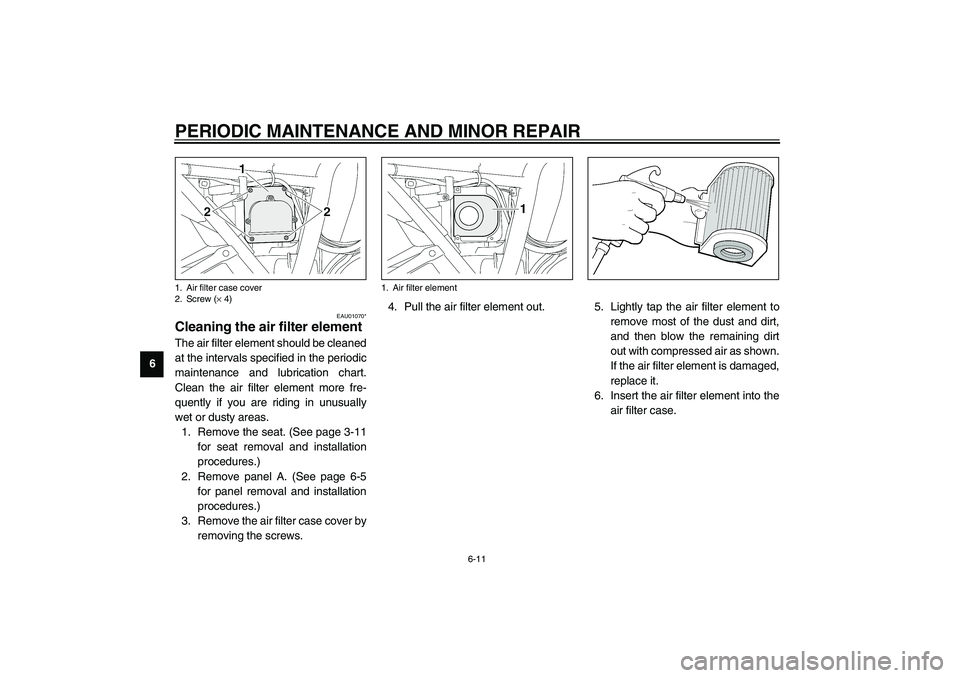 YAMAHA XJR 1300 2003 Workshop Manual PERIODIC MAINTENANCE AND MINOR REPAIR
6-11
6
EAU01070*
Cleaning the air filter element The air filter element should be cleaned
at the intervals specified in the periodic
maintenance and lubrication c