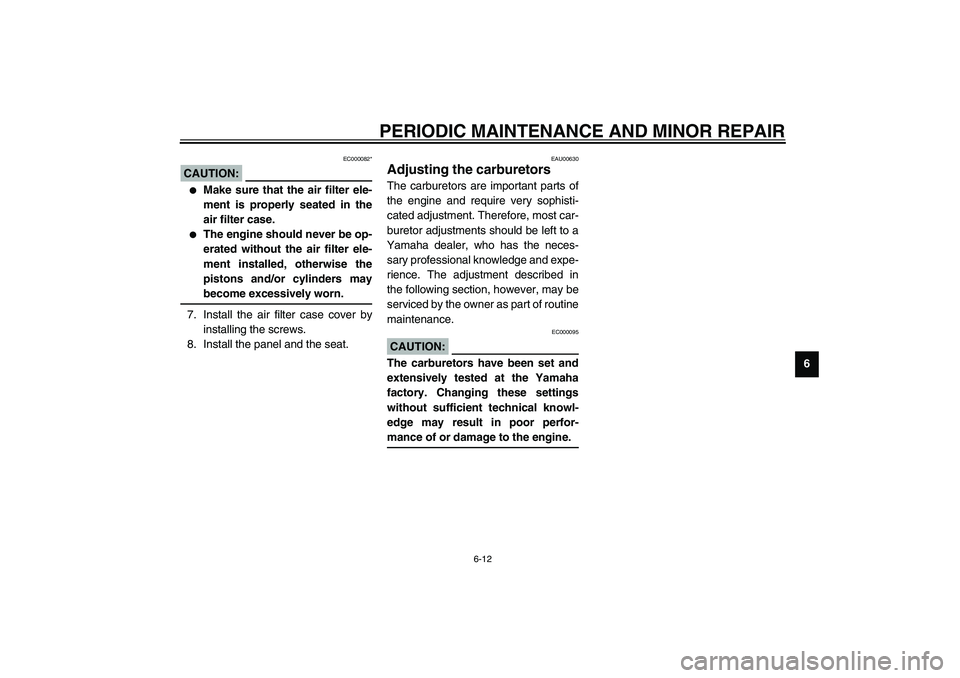 YAMAHA XJR 1300 2003 Workshop Manual PERIODIC MAINTENANCE AND MINOR REPAIR
6-12
6
EC000082*
CAUTION:_ 
Make sure that the air filter ele-
ment is properly seated in the
air filter case.

The engine should never be op-
erated without th