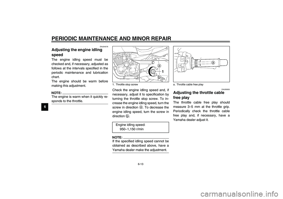 YAMAHA XJR 1300 2003 User Guide PERIODIC MAINTENANCE AND MINOR REPAIR
6-13
6
EAU04578
Adjusting the engine idling 
speed The engine idling speed must be
checked and, if necessary, adjusted as
follows at the intervals specified in th