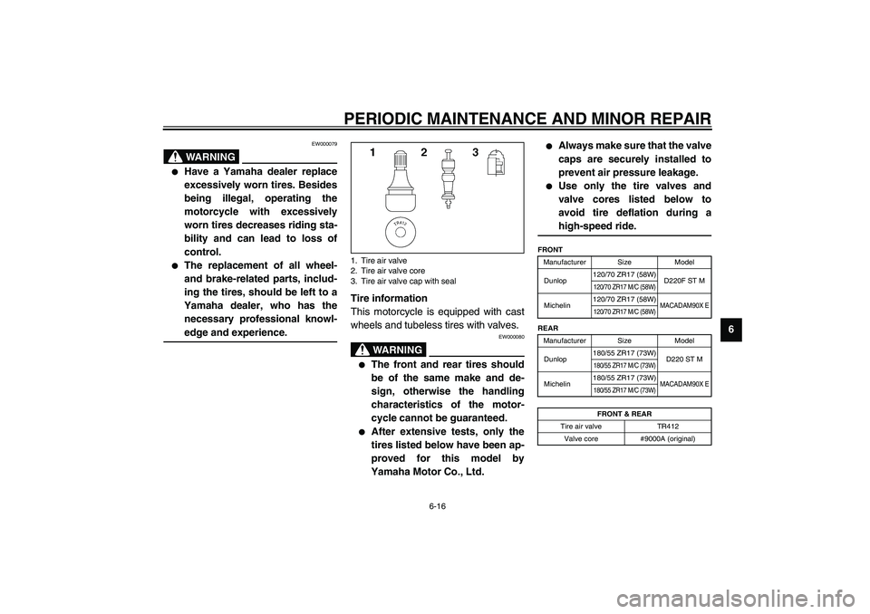 YAMAHA XJR 1300 2003 Repair Manual PERIODIC MAINTENANCE AND MINOR REPAIR
6-16
6
EW000079
WARNING
_ 
Have a Yamaha dealer replace
excessively worn tires. Besides
being illegal, operating the
motorcycle with excessively
worn tires decre