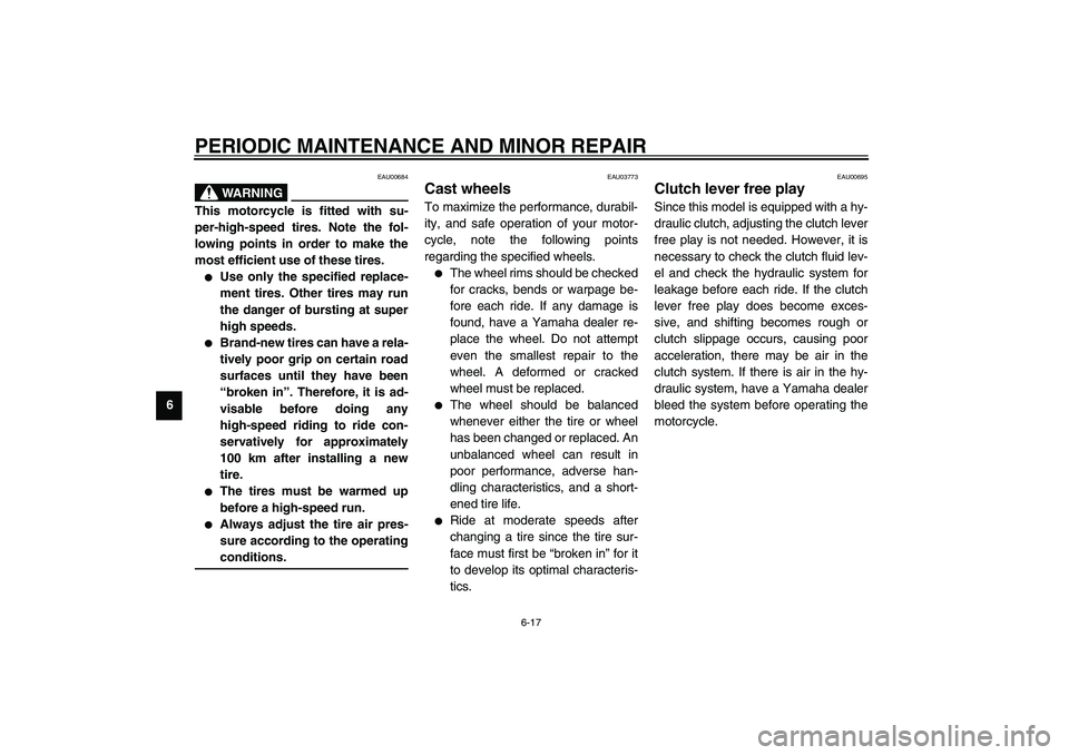 YAMAHA XJR 1300 2003 Repair Manual PERIODIC MAINTENANCE AND MINOR REPAIR
6-17
6
EAU00684
WARNING
_ This motorcycle is fitted with su-
per-high-speed tires. Note the fol-
lowing points in order to make the
most efficient use of these ti