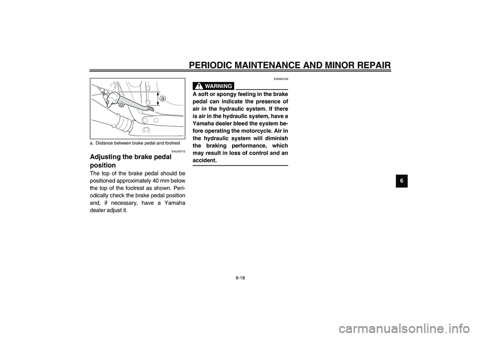 YAMAHA XJR 1300 2003 Repair Manual PERIODIC MAINTENANCE AND MINOR REPAIR
6-18
6
EAU00712
Adjusting the brake pedal 
position The top of the brake pedal should be
positioned approximately 40 mm below
the top of the footrest as shown. Pe