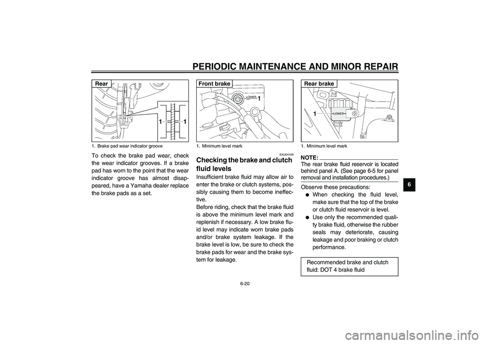 YAMAHA XJR 1300 2003 Repair Manual PERIODIC MAINTENANCE AND MINOR REPAIR
6-20
6 To check the brake pad wear, check
the wear indicator grooves. If a brake
pad has worn to the point that the wear
indicator groove has almost disap-
peared
