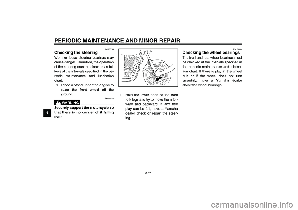 YAMAHA XJR 1300 2003 User Guide PERIODIC MAINTENANCE AND MINOR REPAIR
6-27
6
EAU00794
Checking the steering Worn or loose steering bearings may
cause danger. Therefore, the operation
of the steering must be checked as fol-
lows at t
