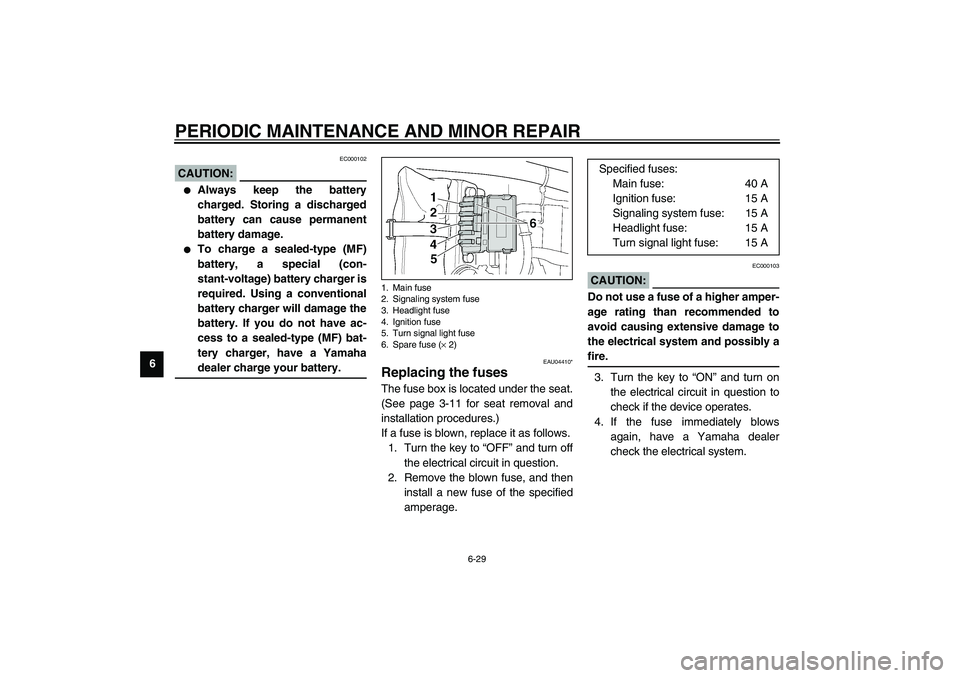 YAMAHA XJR 1300 2003 User Guide PERIODIC MAINTENANCE AND MINOR REPAIR
6-29
6
EC000102
CAUTION:_ 
Always keep the battery
charged. Storing a discharged
battery can cause permanent
battery damage.

To charge a sealed-type (MF)
batte