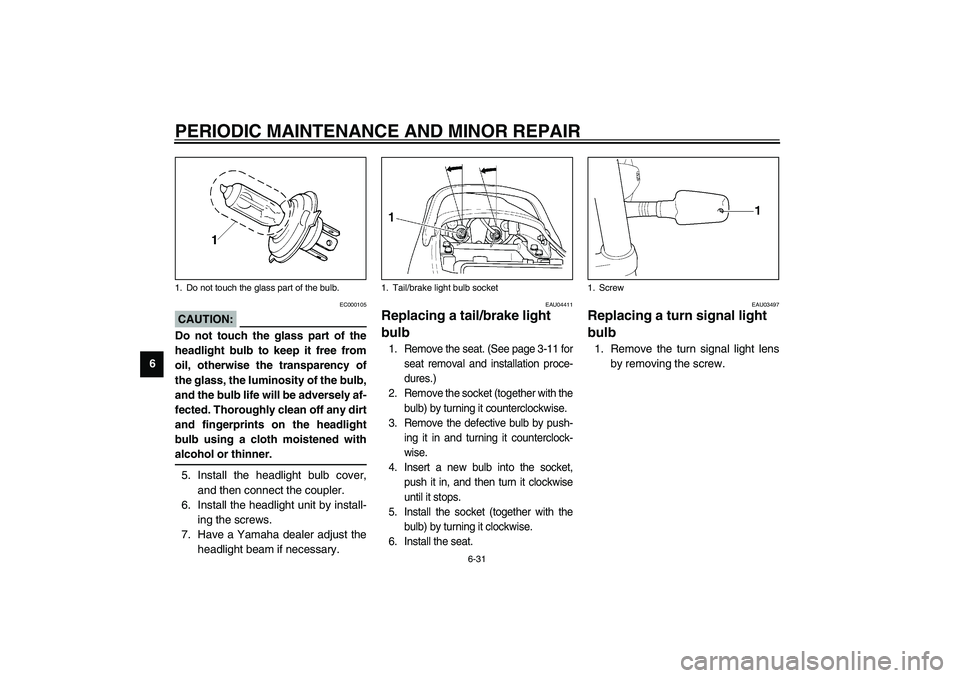YAMAHA XJR 1300 2003 Manual PDF PERIODIC MAINTENANCE AND MINOR REPAIR
6-31
6
EC000105
CAUTION:_ Do not touch the glass part of the
headlight bulb to keep it free from
oil, otherwise the transparency of
the glass, the luminosity of t