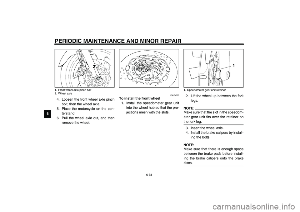 YAMAHA XJR 1300 2003 Manual PDF PERIODIC MAINTENANCE AND MINOR REPAIR
6-33
64. Loosen the front wheel axle pinch
bolt, then the wheel axle.
5. Place the motorcycle on the cen-
terstand.
6. Pull the wheel axle out, and then
remove th