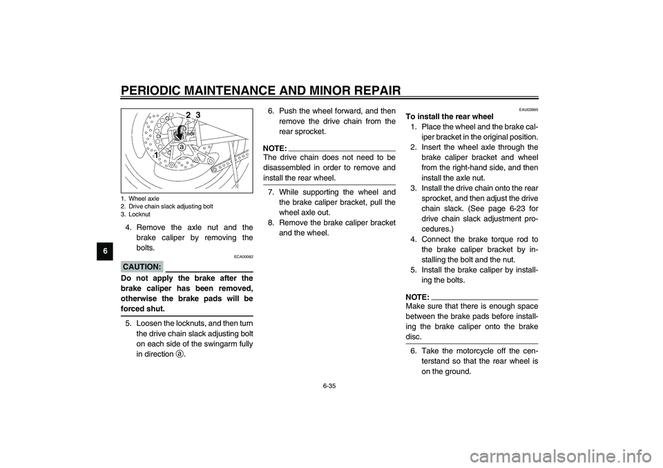 YAMAHA XJR 1300 2003 Manual PDF PERIODIC MAINTENANCE AND MINOR REPAIR
6-35
64. Remove the axle nut and the
brake caliper by removing the
bolts.
ECA00082
CAUTION:_ Do not apply the brake after the
brake caliper has been removed,
othe