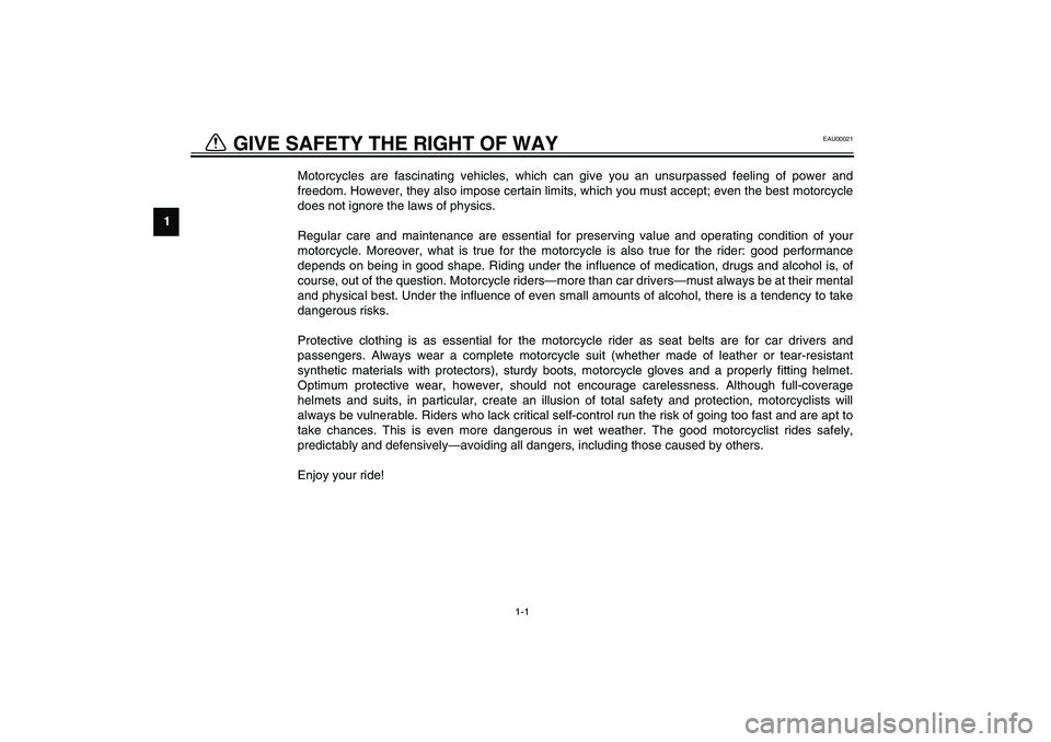 YAMAHA XJR 1300 2003 Owners Manual 1
1-1
1-GIVE SAFETY THE RIGHT OF WAY
EAU00021
Motorcycles are fascinating vehicles, which can give you an unsurpassed feeling of power and
freedom. However, they also impose certain limits, which you YAMAHA XJR 1300 2003 Owners Manual 1
1-1
1-GIVE SAFETY THE RIGHT OF WAY
EAU00021
Motorcycles are fascinating vehicles, which can give you an unsurpassed feeling of power and
freedom. However, they also impose certain limits, which you