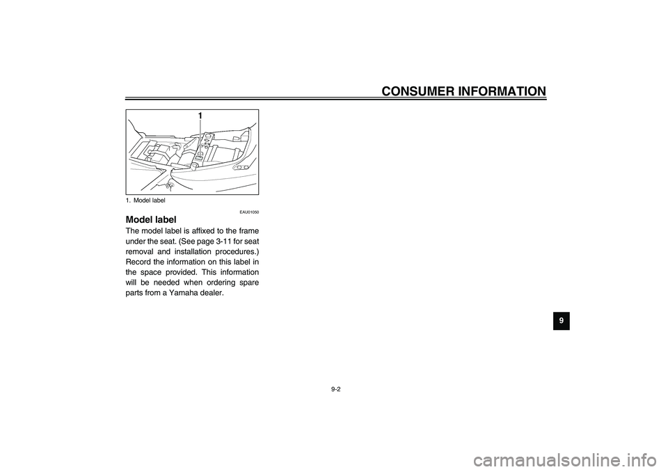 YAMAHA XJR 1300 2003 Owners Manual CONSUMER INFORMATION
9-2
9
EAU01050
Model label The model label is affixed to the frame
under the seat. (See page 3-11 for seat
removal and installation procedures.)
Record the information on this lab YAMAHA XJR 1300 2003 Owners Manual CONSUMER INFORMATION
9-2
9
EAU01050
Model label The model label is affixed to the frame
under the seat. (See page 3-11 for seat
removal and installation procedures.)
Record the information on this lab