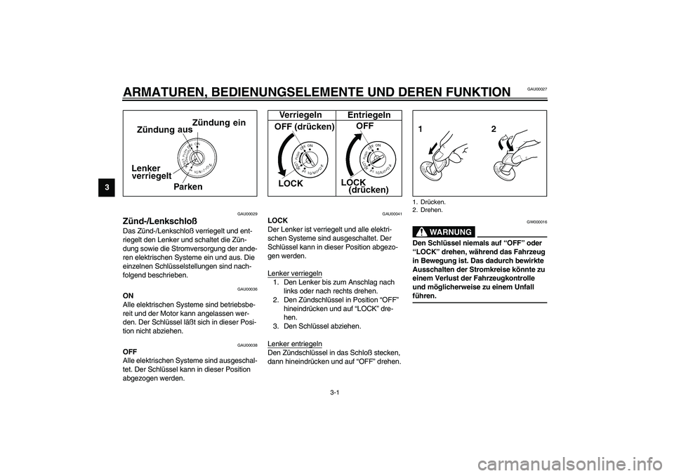 YAMAHA XJR 1300 2003  Betriebsanleitungen (in German) 3-1
3
GAU00027
3-ARMATUREN, BEDIENUNGSELEMENTE UND DEREN FUNKTION
GAU00029
Zünd-/Lenkschloß Das Zünd-/Lenkschloß verriegelt und ent-
riegelt den Lenker und schaltet die Zün-
dung sowie die Stromv