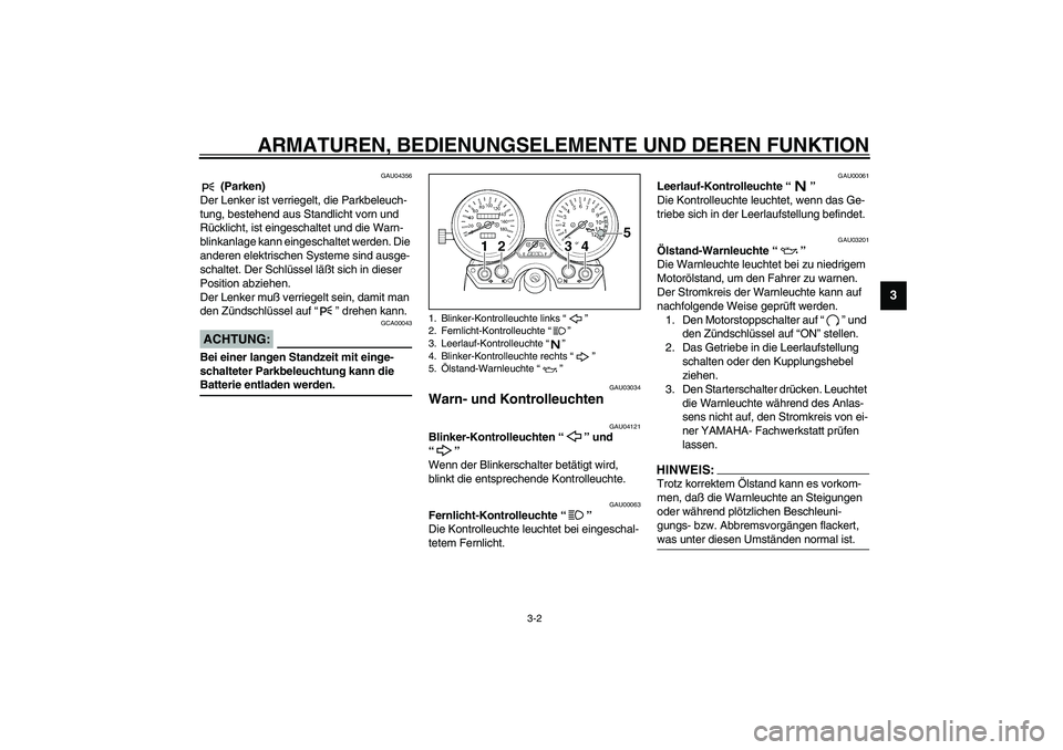 YAMAHA XJR 1300 2003  Betriebsanleitungen (in German) ARMATUREN, BEDIENUNGSELEMENTE UND DEREN FUNKTION
3-2
3
GAU04356
 (Parken)
Der Lenker ist verriegelt, die Parkbeleuch-
tung, bestehend aus Standlicht vorn und 
Rücklicht, ist eingeschaltet und die War