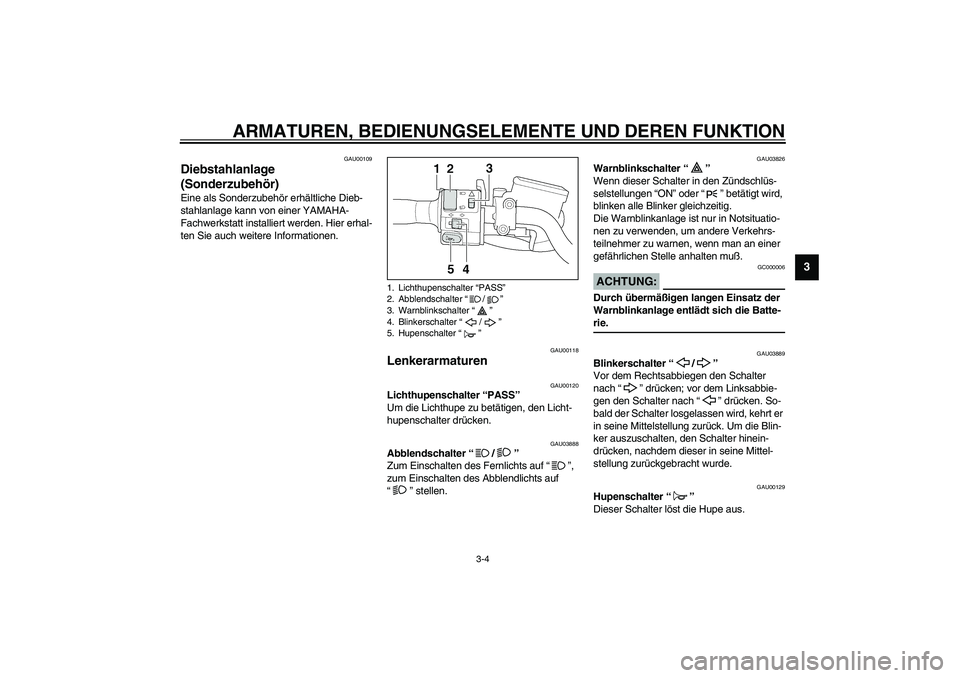 YAMAHA XJR 1300 2003  Betriebsanleitungen (in German) ARMATUREN, BEDIENUNGSELEMENTE UND DEREN FUNKTION
3-4
3
GAU00109
Diebstahlanlage 
(Sonderzubehör) Eine als Sonderzubehör erhältliche Dieb-
stahlanlage kann von einer YAMAHA-
Fachwerkstatt installier