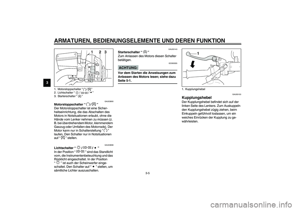 YAMAHA XJR 1300 2003  Betriebsanleitungen (in German) ARMATUREN, BEDIENUNGSELEMENTE UND DEREN FUNKTION
3-5
3
GAU03890
Motorstoppschalter “/” 
Der Motorstoppschalter ist eine Sicher-
heitseinrichtung, die das Abschalten des 
Motors in Notsituationen e