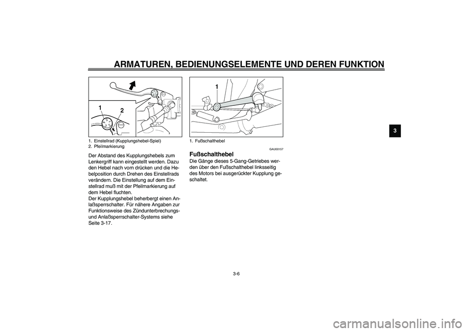 YAMAHA XJR 1300 2003  Betriebsanleitungen (in German) ARMATUREN, BEDIENUNGSELEMENTE UND DEREN FUNKTION
3-6
3
Der Abstand des Kupplungshebels zum 
Lenkergriff kann eingestellt werden. Dazu 
den Hebel nach vorn drücken und die He-
belposition durch Drehen