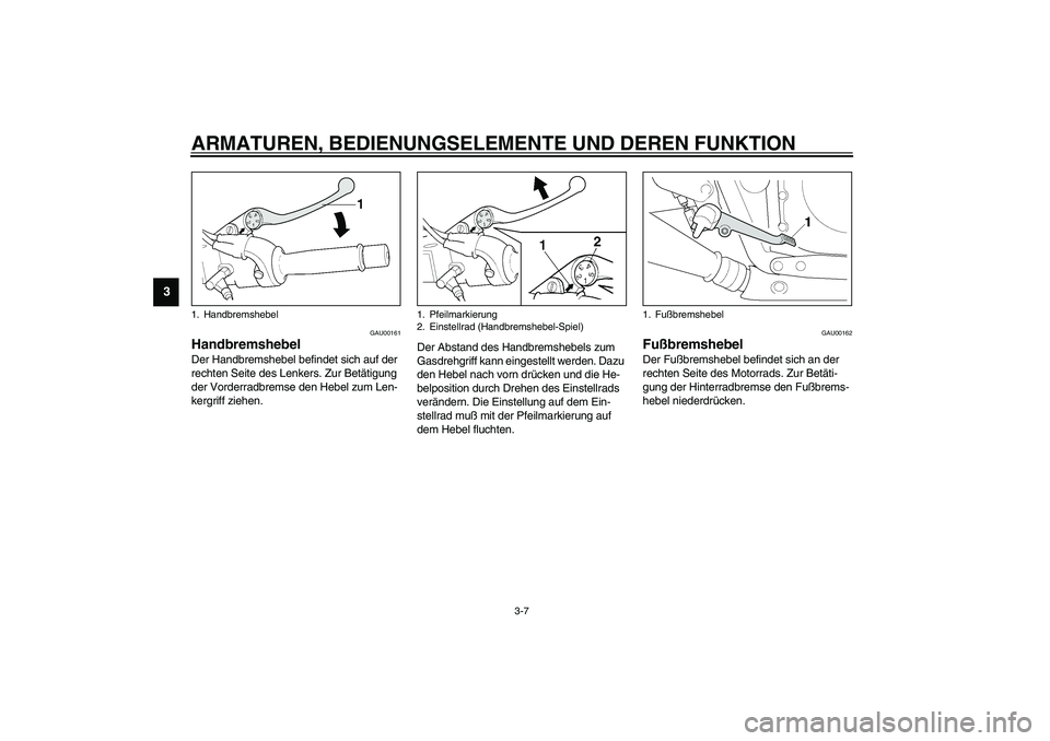 YAMAHA XJR 1300 2003  Betriebsanleitungen (in German) ARMATUREN, BEDIENUNGSELEMENTE UND DEREN FUNKTION
3-7
3
GAU00161
Handbremshebel Der Handbremshebel befindet sich auf der 
rechten Seite des Lenkers. Zur Betätigung 
der Vorderradbremse den Hebel zum L