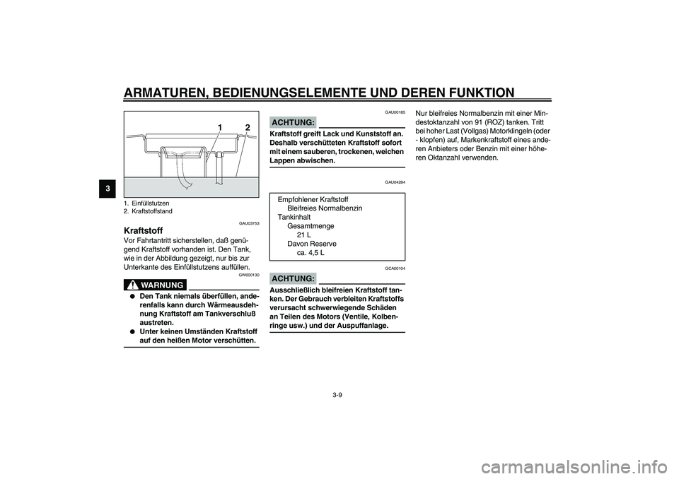YAMAHA XJR 1300 2003  Betriebsanleitungen (in German) ARMATUREN, BEDIENUNGSELEMENTE UND DEREN FUNKTION
3-9
3
GAU03753
Kraftstoff Vor Fahrtantritt sicherstellen, daß genü-
gend Kraftstoff vorhanden ist. Den Tank, 
wie in der Abbildung gezeigt, nur bis z