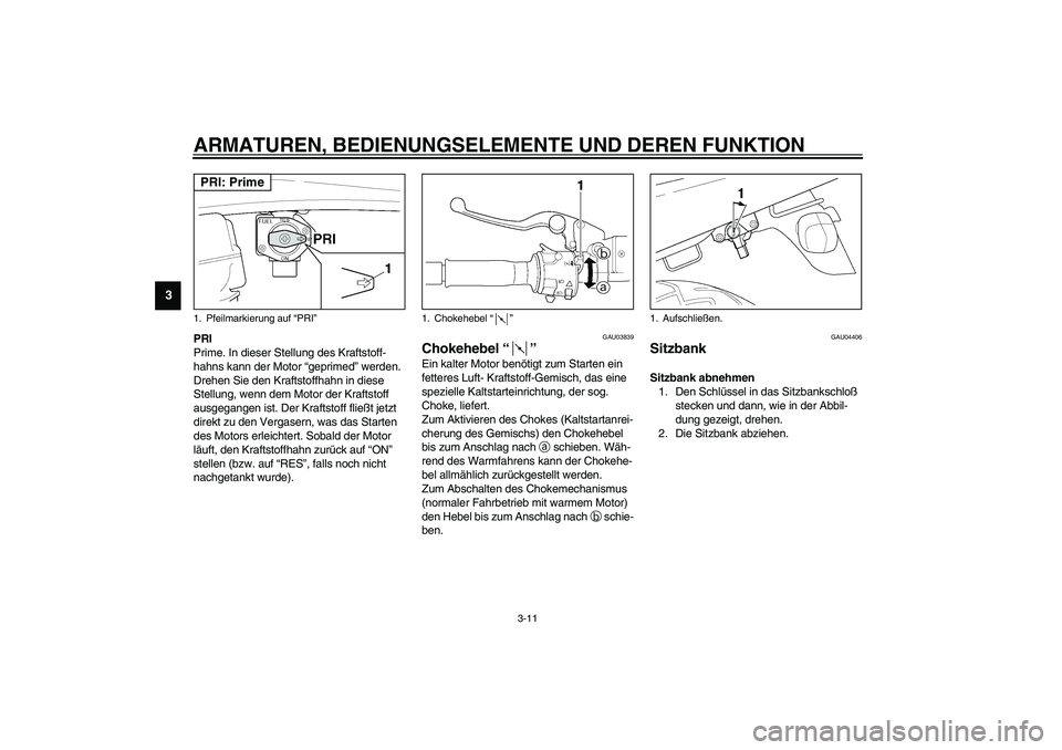 YAMAHA XJR 1300 2003  Betriebsanleitungen (in German) ARMATUREN, BEDIENUNGSELEMENTE UND DEREN FUNKTION
3-11
3
PRI
Prime. In dieser Stellung des Kraftstoff-
hahns kann der Motor “geprimed” werden. 
Drehen Sie den Kraftstoffhahn in diese 
Stellung, wen