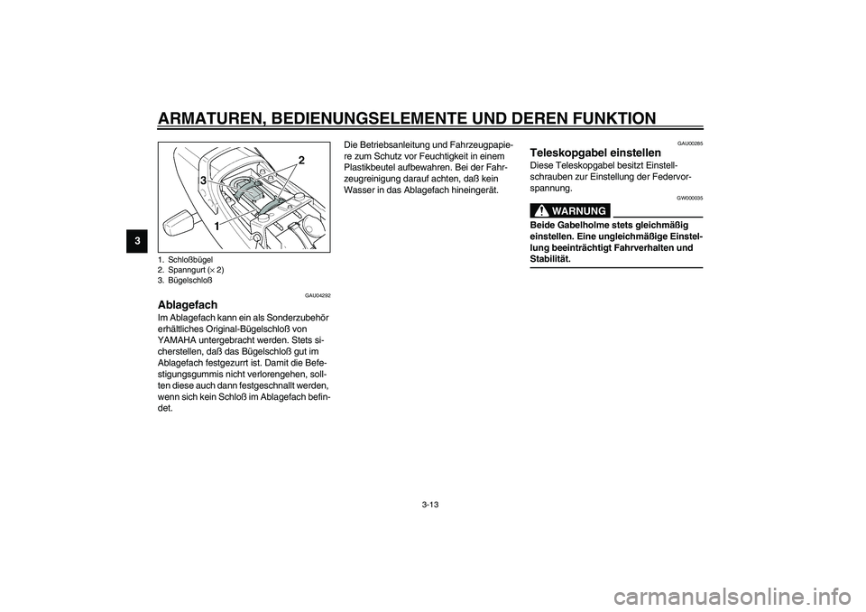 YAMAHA XJR 1300 2003  Betriebsanleitungen (in German) ARMATUREN, BEDIENUNGSELEMENTE UND DEREN FUNKTION
3-13
3
GAU04292
Ablagefach Im Ablagefach kann ein als Sonderzubehör 
erhältliches Original-Bügelschloß von 
YAMAHA untergebracht werden. Stets si-
