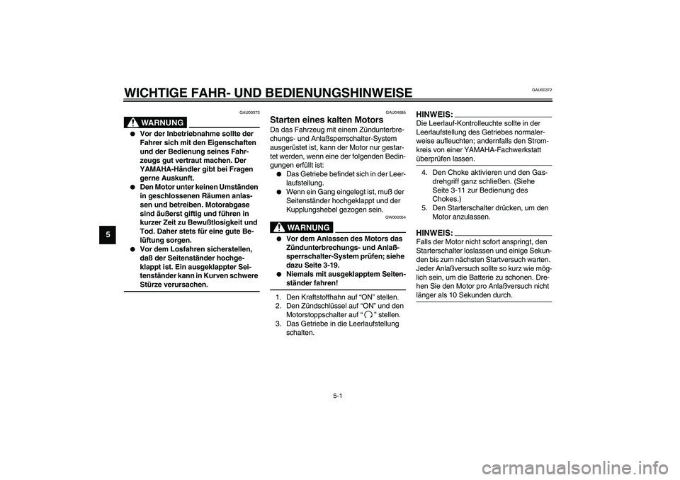 YAMAHA XJR 1300 2003  Betriebsanleitungen (in German) 5-1
5
GAU00372
5-WICHTIGE FAHR- UND BEDIENUNGSHINWEISE
GAU00373
WARNUNG
_ 
Vor der Inbetriebnahme sollte der 
Fahrer sich mit den Eigenschaften 
und der Bedienung seines Fahr-
zeugs gut vertraut mach