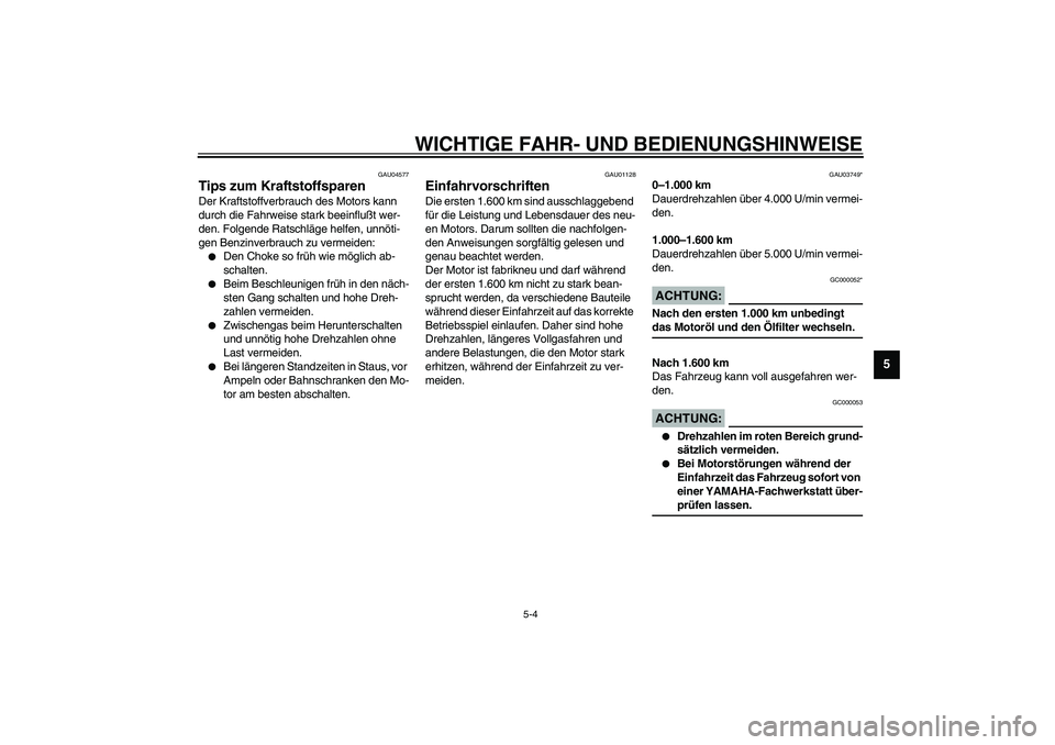 YAMAHA XJR 1300 2003  Betriebsanleitungen (in German) WICHTIGE FAHR- UND BEDIENUNGSHINWEISE
5-4
5
GAU04577
Tips zum Kraftstoffsparen Der Kraftstoffverbrauch des Motors kann 
durch die Fahrweise stark beeinflußt wer-
den. Folgende Ratschläge helfen, unn