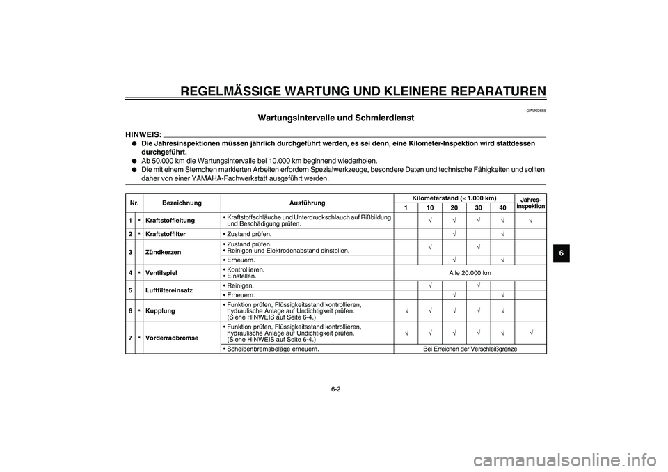 YAMAHA XJR 1300 2003  Betriebsanleitungen (in German) REGELMÄSSIGE WARTUNG UND KLEINERE REPARATUREN
6-2
6
GAU03685
Wartungsintervalle und Schmierdienst 
HINWEIS:_ 
Die Jahresinspektionen müssen jährlich durchgeführt werden, es sei denn, eine Kilomet