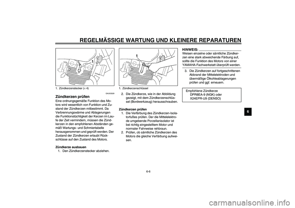 YAMAHA XJR 1300 2003  Betriebsanleitungen (in German) REGELMÄSSIGE WARTUNG UND KLEINERE REPARATUREN
6-6
6
GAU03329
Zündkerzen prüfen Eine ordnungsgemäße Funktion des Mo-
tors wird wesentlich von Funktion und Zu-
stand der Zündkerzen mitbestimmt. Da