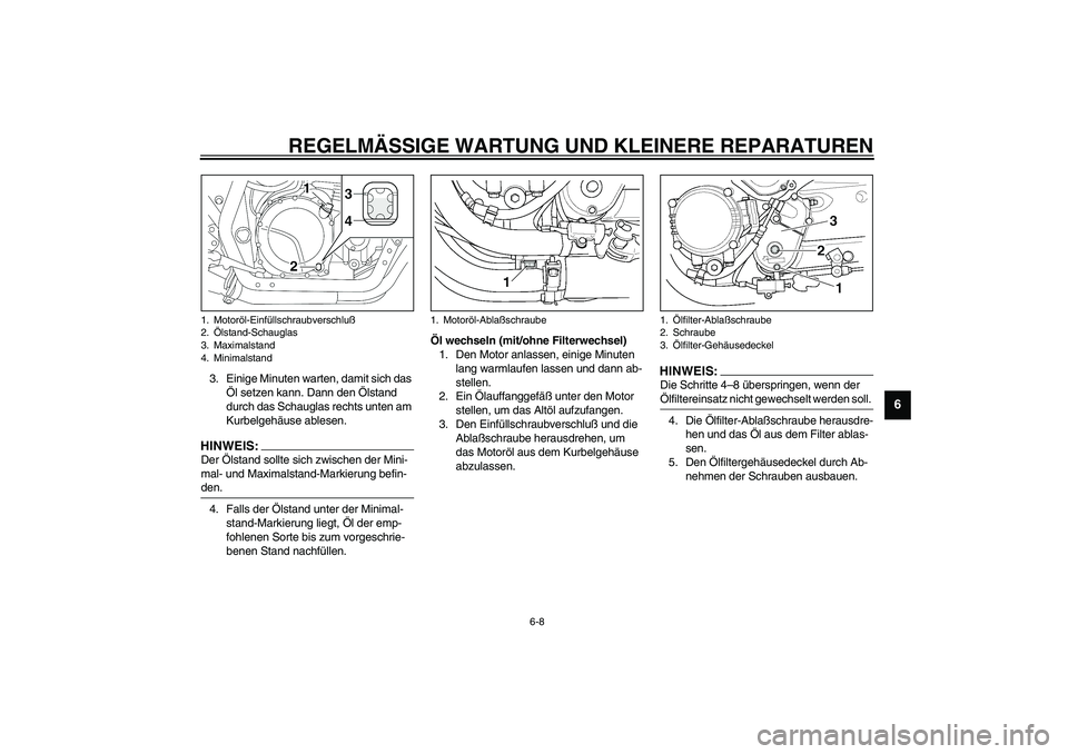 YAMAHA XJR 1300 2003  Betriebsanleitungen (in German) REGELMÄSSIGE WARTUNG UND KLEINERE REPARATUREN
6-8
6
3. Einige Minuten warten, damit sich das 
Öl setzen kann. Dann den Ölstand 
durch das Schauglas rechts unten am 
Kurbelgehäuse ablesen.HINWEIS:_