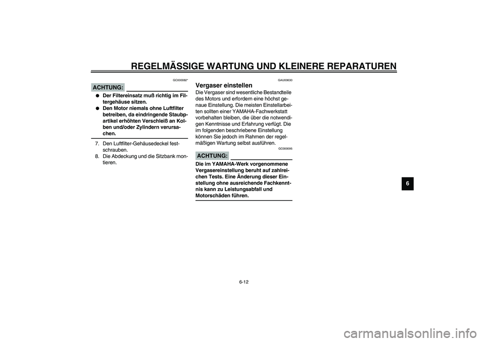 YAMAHA XJR 1300 2003  Betriebsanleitungen (in German) REGELMÄSSIGE WARTUNG UND KLEINERE REPARATUREN
6-12
6
GC000082*
ACHTUNG:_ 
Der Filtereinsatz muß richtig im Fil-
tergehäuse sitzen.

Den Motor niemals ohne Luftfilter 
betreiben, da eindringende S