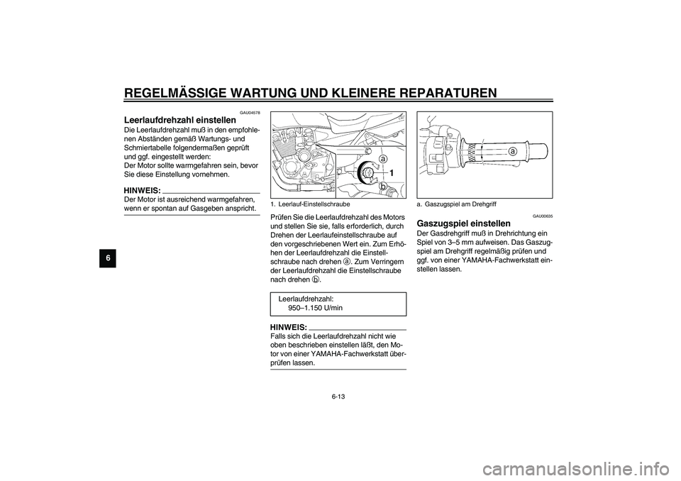 YAMAHA XJR 1300 2003  Betriebsanleitungen (in German) REGELMÄSSIGE WARTUNG UND KLEINERE REPARATUREN
6-13
6
GAU04578
Leerlaufdrehzahl einstellen Die Leerlaufdrehzahl muß in den empfohle-
nen Abständen gemäß Wartungs- und 
Schmiertabelle folgendermaß