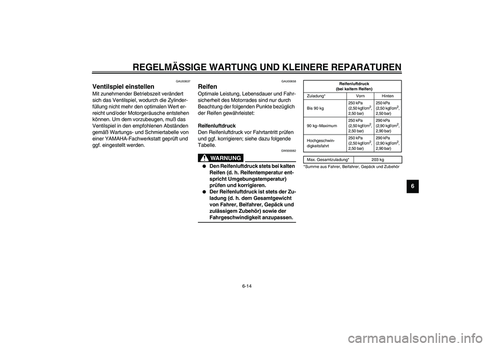 YAMAHA XJR 1300 2003  Betriebsanleitungen (in German) REGELMÄSSIGE WARTUNG UND KLEINERE REPARATUREN
6-14
6
GAU00637
Ventilspiel einstellen Mit zunehmender Betriebszeit verändert 
sich das Ventilspiel, wodurch die Zylinder-
füllung nicht mehr den optim