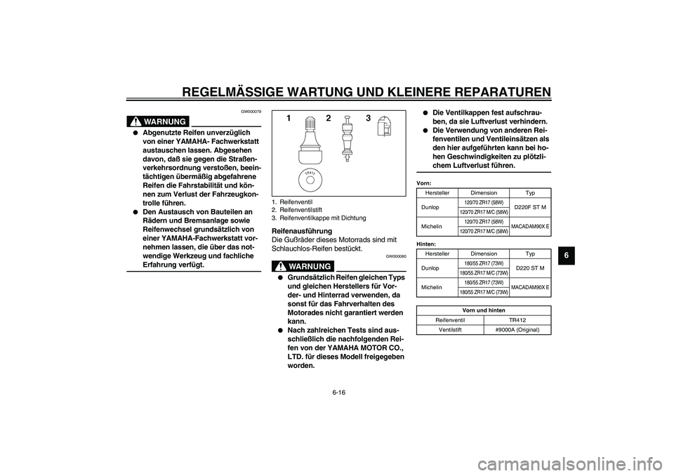 YAMAHA XJR 1300 2003  Betriebsanleitungen (in German) REGELMÄSSIGE WARTUNG UND KLEINERE REPARATUREN
6-16
6
GW000079
WARNUNG
_ 
Abgenutzte Reifen unverzüglich 
von einer YAMAHA- Fachwerkstatt 
austauschen lassen. Abgesehen 
davon, daß sie gegen die St