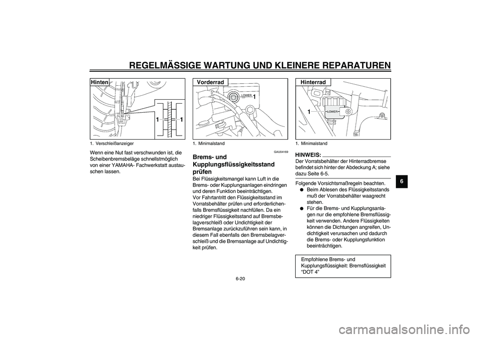 YAMAHA XJR 1300 2003  Betriebsanleitungen (in German) REGELMÄSSIGE WARTUNG UND KLEINERE REPARATUREN
6-20
6
Wenn eine Nut fast verschwunden ist, die 
Scheibenbremsbeläge schnellstmöglich 
von einer YAMAHA- Fachwerkstatt austau-
schen lassen.
GAU04169
B
