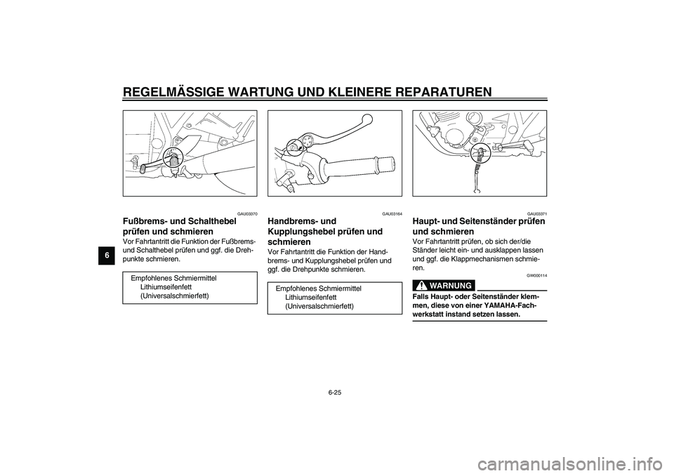 YAMAHA XJR 1300 2003  Betriebsanleitungen (in German) REGELMÄSSIGE WARTUNG UND KLEINERE REPARATUREN
6-25
6
GAU03370
Fußbrems- und Schalthebel 
prüfen und schmieren Vor Fahrtantritt die Funktion der Fußbrems- 
und Schalthebel prüfen und ggf. die Dreh