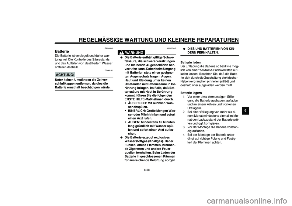 YAMAHA XJR 1300 2003  Betriebsanleitungen (in German) REGELMÄSSIGE WARTUNG UND KLEINERE REPARATUREN
6-28
6
GAU00800
Batterie Die Batterie ist versiegelt und daher war-
tungsfrei. Die Kontrolle des Säurestands 
und das Auffüllen von destilliertem Wasse