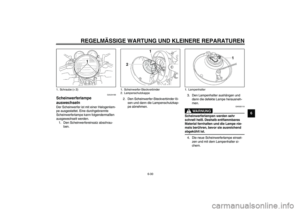YAMAHA XJR 1300 2003  Betriebsanleitungen (in German) REGELMÄSSIGE WARTUNG UND KLEINERE REPARATUREN
6-30
6
GAU04189
Scheinwerferlampe 
auswechseln Der Scheinwerfer ist mit einer Halogenlam-
pe ausgestattet. Eine durchgebrannte 
Scheinwerferlampe kann fo