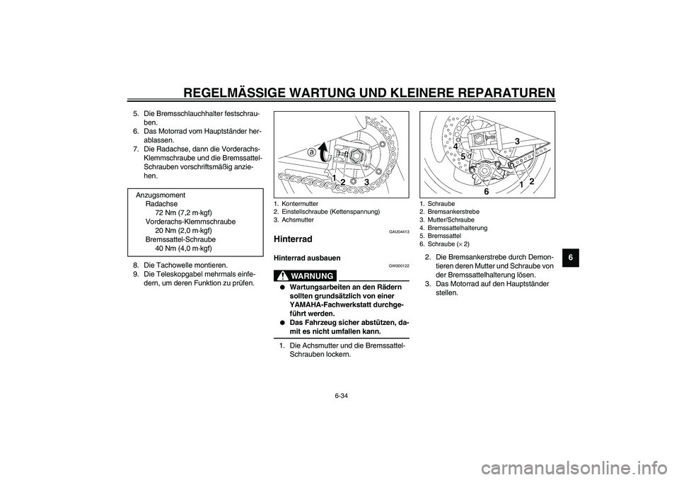 YAMAHA XJR 1300 2003  Betriebsanleitungen (in German) REGELMÄSSIGE WARTUNG UND KLEINERE REPARATUREN
6-34
6
5. Die Bremsschlauchhalter festschrau-
ben.
6. Das Motorrad vom Hauptständer her-
ablassen.
7. Die Radachse, dann die Vorderachs-
Klemmschraube u