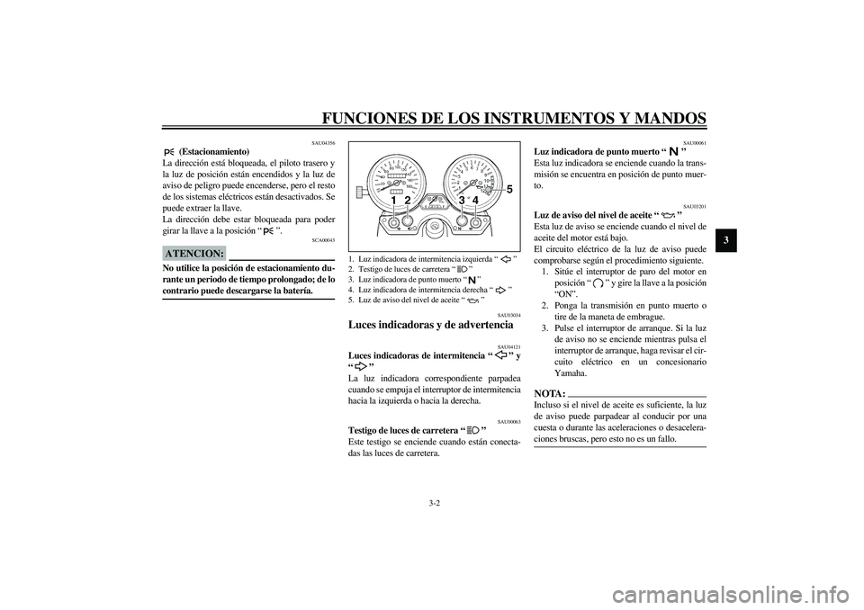 YAMAHA XJR 1300 2003 Manuale de Empleo (in Spanish) FUNCIONES DE LOS INSTRUMENTOS Y MANDOS
3-2
3
SAU04356
(Estacionamiento)
La dirección está bloqueada, el piloto trasero y
la luz de posición están encendidos y la luz de
aviso de peligro puede enc YAMAHA XJR 1300 2003 Manuale de Empleo (in Spanish) FUNCIONES DE LOS INSTRUMENTOS Y MANDOS
3-2
3
SAU04356
(Estacionamiento)
La dirección está bloqueada, el piloto trasero y
la luz de posición están encendidos y la luz de
aviso de peligro puede enc