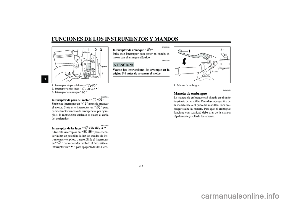 YAMAHA XJR 1300 2003 Manuale de Empleo (in Spanish) FUNCIONES DE LOS INSTRUMENTOS Y MANDOS
3-5
3
SAU03890
Interruptor de paro del motor “/”
Sitúe este interruptor en “” antes de arrancar
el motor. Sitúe este interruptor en “” para
parar YAMAHA XJR 1300 2003 Manuale de Empleo (in Spanish) FUNCIONES DE LOS INSTRUMENTOS Y MANDOS
3-5
3
SAU03890
Interruptor de paro del motor “/”
Sitúe este interruptor en “” antes de arrancar
el motor. Sitúe este interruptor en “” para
parar