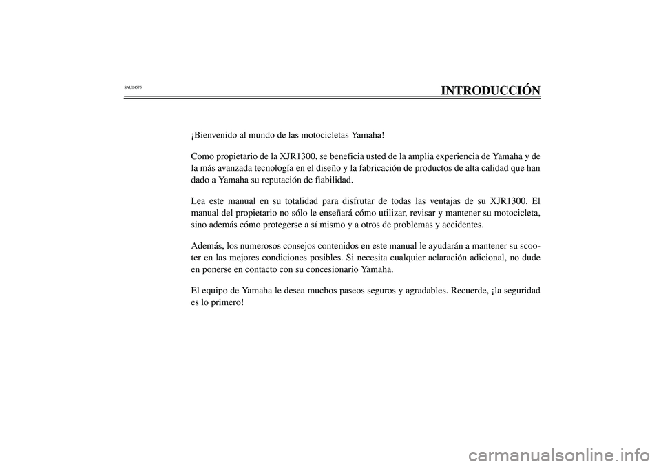 YAMAHA XJR 1300 2003  Manuale de Empleo (in Spanish) SAU04575
INTRODUCCIÓN
¡Bienvenido al mundo de las motocicletas Yamaha!
Como propietario de la XJR1300, se beneficia usted de la amplia experiencia de Yamaha y de
la más avanzada tecnología en el d