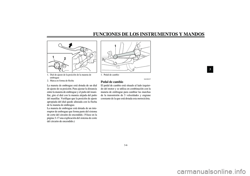 YAMAHA XJR 1300 2003  Manuale de Empleo (in Spanish) FUNCIONES DE LOS INSTRUMENTOS Y MANDOS
3-6
3
La maneta de embrague está dotada de un dial
de ajuste de su posición. Para ajustar la distancia
entre la maneta de embrague y el puño del mani-
llar, g