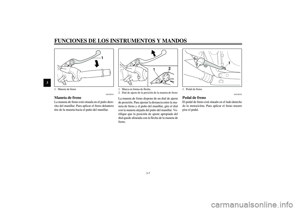 YAMAHA XJR 1300 2003  Manuale de Empleo (in Spanish) FUNCIONES DE LOS INSTRUMENTOS Y MANDOS
3-7
3
SAU00161
Maneta de freno La maneta de freno está situada en el puño dere-
cho del manillar. Para aplicar el freno delantero
tire de la maneta hacia el pu