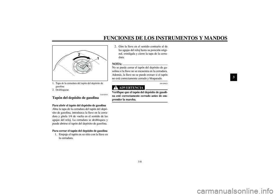 YAMAHA XJR 1300 2003  Manuale de Empleo (in Spanish) FUNCIONES DE LOS INSTRUMENTOS Y MANDOS
3-8
3
SAU02935
Tapón del depósito de gasolina Para abrir el tapón del depósito de gasolina
Abra la tapa de la cerradura del tapón del depó-
sito de gasolin