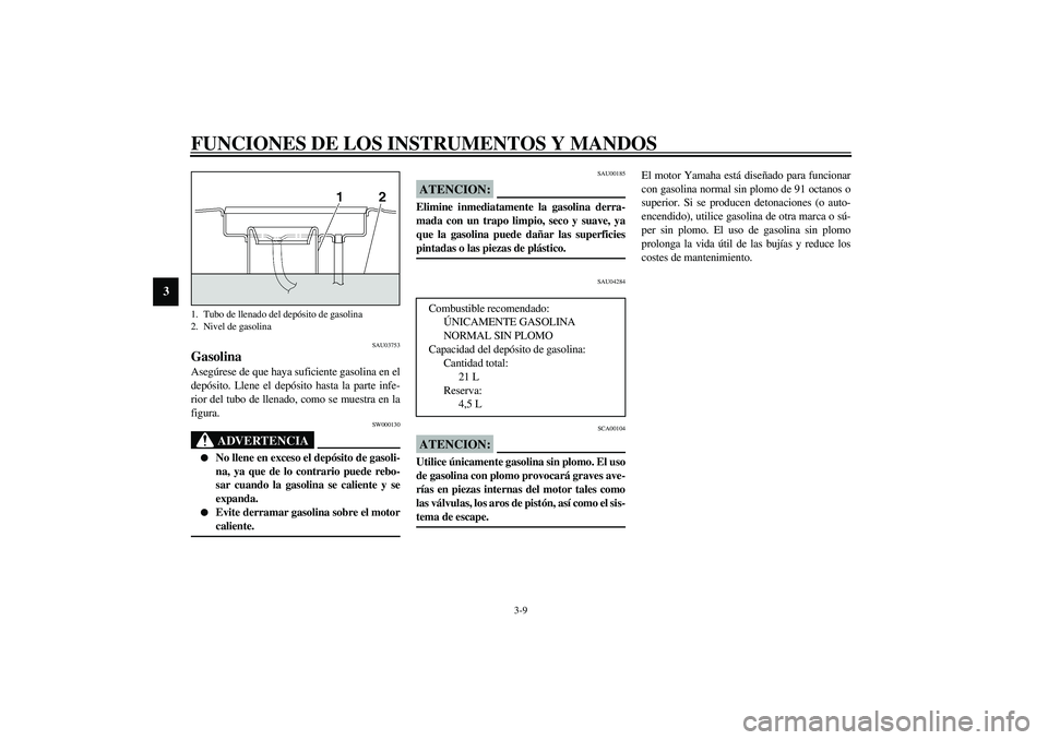 YAMAHA XJR 1300 2003  Manuale de Empleo (in Spanish) FUNCIONES DE LOS INSTRUMENTOS Y MANDOS
3-9
3
SAU03753
Gasolina Asegúrese de que haya suficiente gasolina en el
depósito. Llene el depósito hasta la parte infe-
rior del tubo de llenado, como se mue