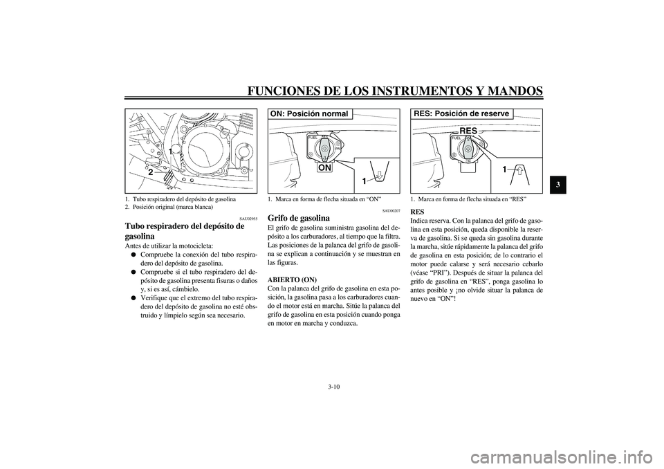 YAMAHA XJR 1300 2003  Manuale de Empleo (in Spanish) FUNCIONES DE LOS INSTRUMENTOS Y MANDOS
3-10
3
SAU02955
Tubo respiradero del depósito de 
gasolina Antes de utilizar la motocicleta:
Compruebe la conexión del tubo respira-
dero del depósito de gas