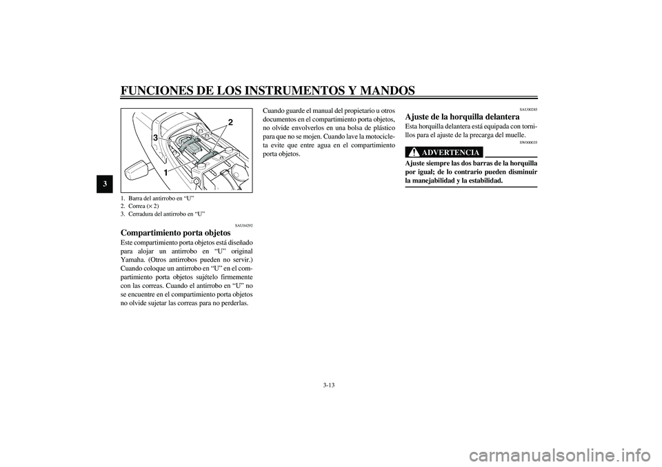 YAMAHA XJR 1300 2003  Manuale de Empleo (in Spanish) FUNCIONES DE LOS INSTRUMENTOS Y MANDOS
3-13
3
SAU04292
Compartimiento porta objetos Este compartimiento porta objetos está diseñado
para alojar un antirrobo en “U” original
Yamaha. (Otros antirr