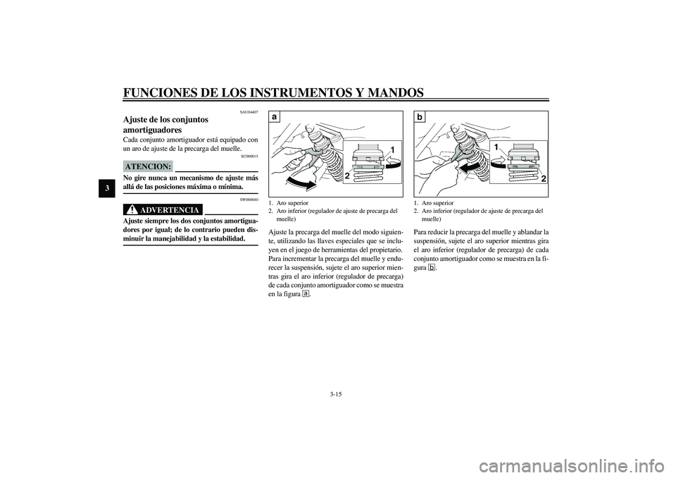 YAMAHA XJR 1300 2003 Manuale de Empleo (in Spanish) FUNCIONES DE LOS INSTRUMENTOS Y MANDOS
3-15
3
SAU04407
Ajuste de los conjuntos
amortiguadores Cada conjunto amortiguador está equipado con
un aro de ajuste de la precarga del muelle.
SC000015
ATENCI YAMAHA XJR 1300 2003 Manuale de Empleo (in Spanish) FUNCIONES DE LOS INSTRUMENTOS Y MANDOS
3-15
3
SAU04407
Ajuste de los conjuntos
amortiguadores Cada conjunto amortiguador está equipado con
un aro de ajuste de la precarga del muelle.
SC000015
ATENCI