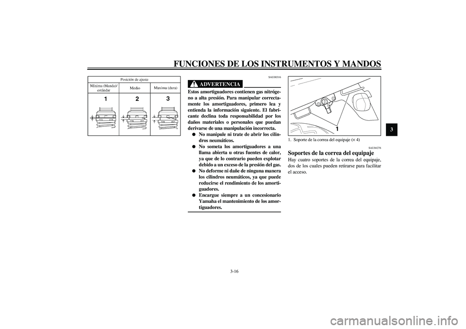 YAMAHA XJR 1300 2003  Manuale de Empleo (in Spanish) FUNCIONES DE LOS INSTRUMENTOS Y MANDOS
3-16
3
SAU00316
ADVERTENCIA
_ Estos amortiguadores contienen gas nitróge-
no a alta presión. Para manipular correcta-
mente los amortiguadores, primero lea y
e